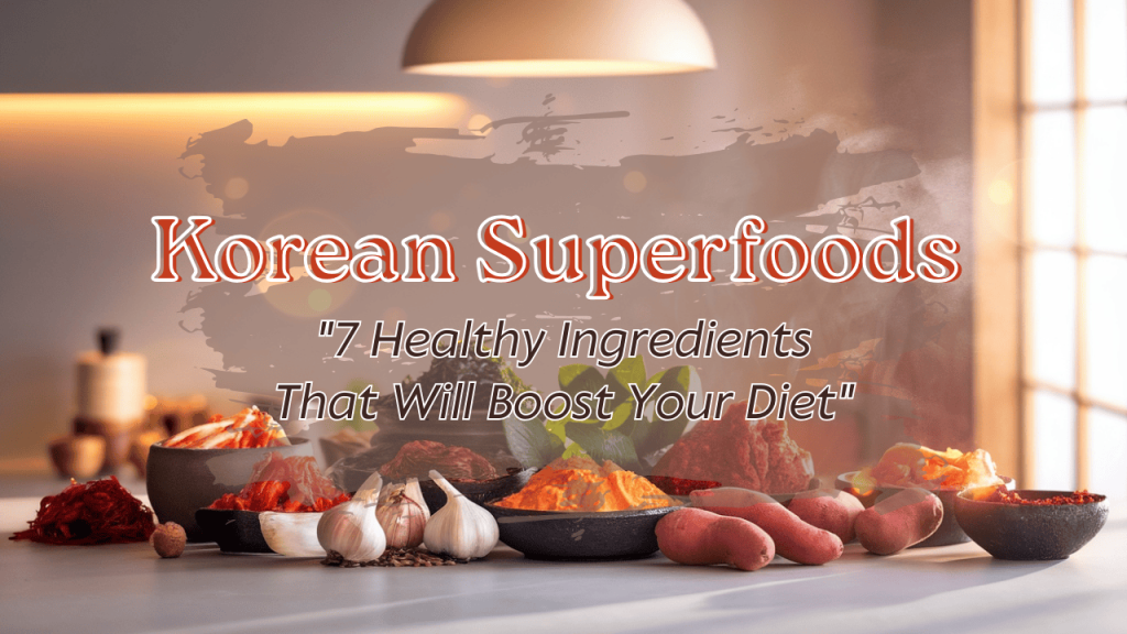 Korean Superfoods: 7 Healthy Ingredients That Will Boost Your Diet