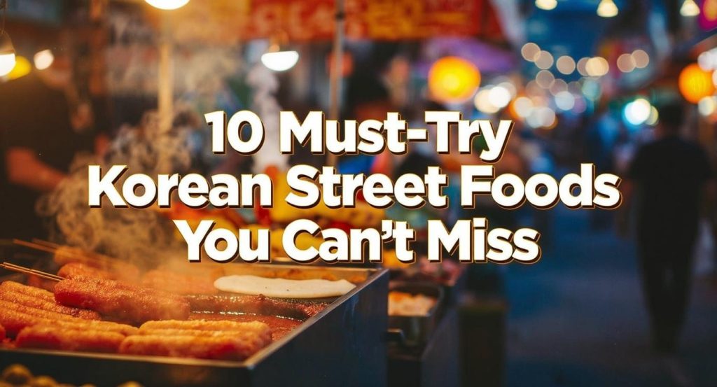 10 Must-Try Korean Street Foods You Can't Miss